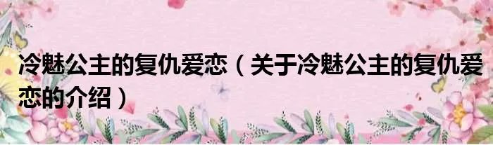 冷魅公主的复仇爱恋（关于冷魅公主的复仇爱恋的介绍）