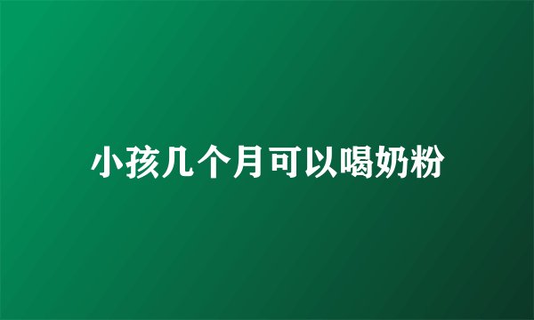 小孩几个月可以喝奶粉