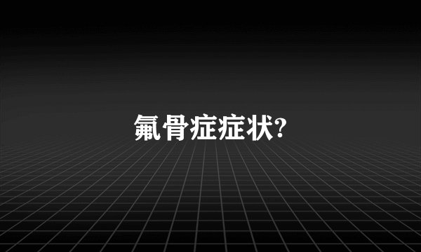 氟骨症症状?
