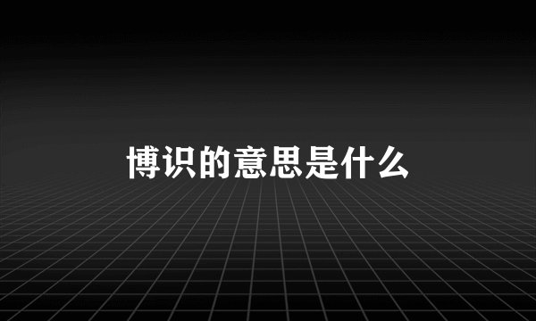 博识的意思是什么