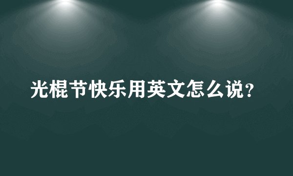 光棍节快乐用英文怎么说？