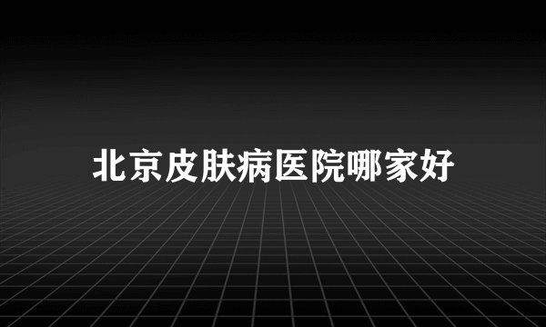 北京皮肤病医院哪家好