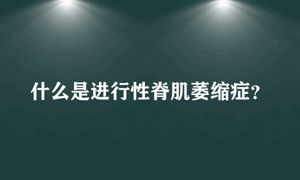 什么是进行性脊肌萎缩症？