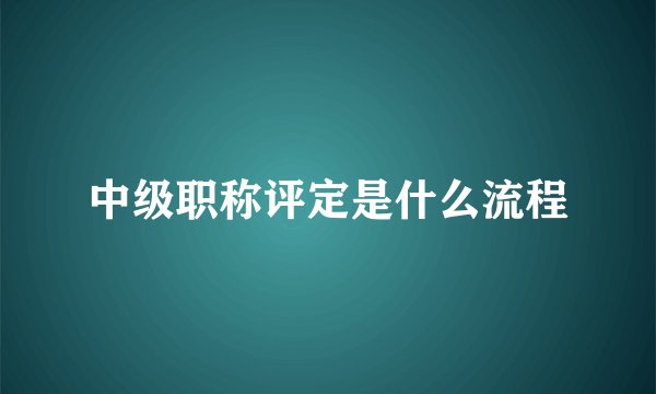 中级职称评定是什么流程