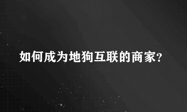 如何成为地狗互联的商家？