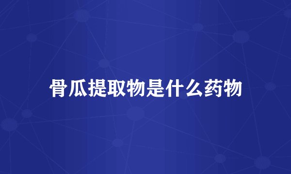 骨瓜提取物是什么药物