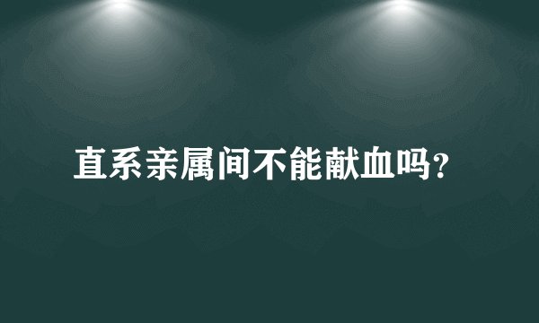 直系亲属间不能献血吗？
