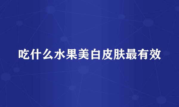 吃什么水果美白皮肤最有效