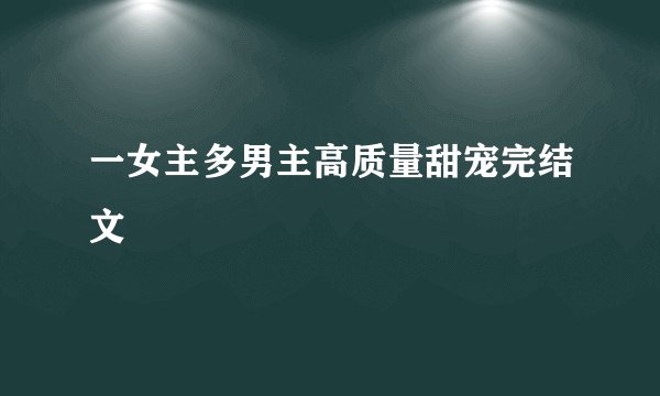一女主多男主高质量甜宠完结文