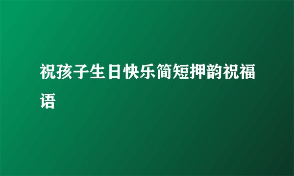 祝孩子生日快乐简短押韵祝福语