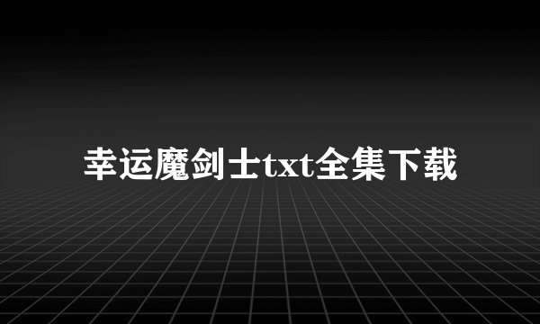 幸运魔剑士txt全集下载