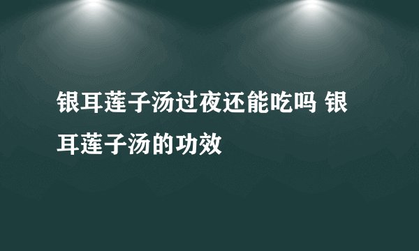 银耳莲子汤过夜还能吃吗 银耳莲子汤的功效