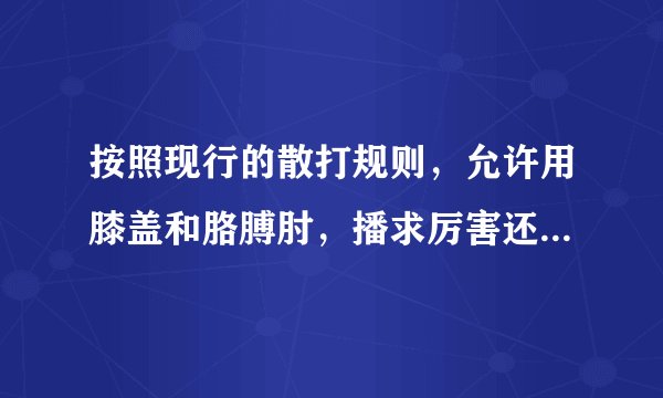 按照现行的散打规则，允许用膝盖和胳膊肘，播求厉害还是希腊小光头厉害？