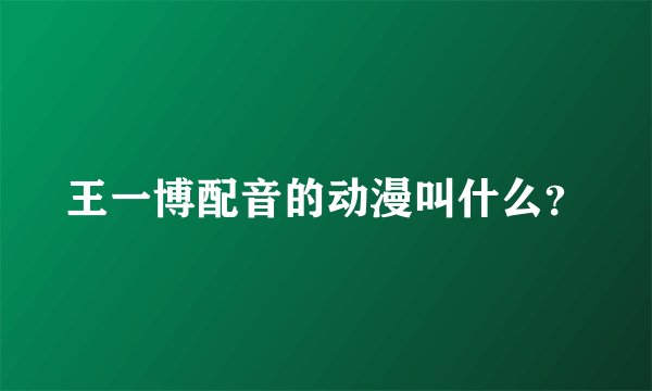 王一博配音的动漫叫什么？