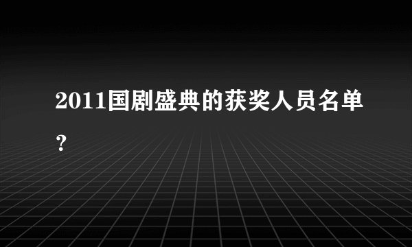 2011国剧盛典的获奖人员名单？