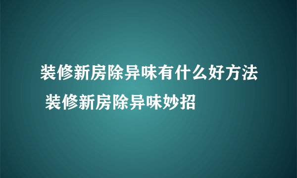 装修新房除异味有什么好方法 装修新房除异味妙招