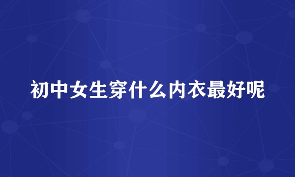 初中女生穿什么内衣最好呢