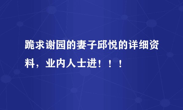 跪求谢园的妻子邱悦的详细资料，业内人士进！！！