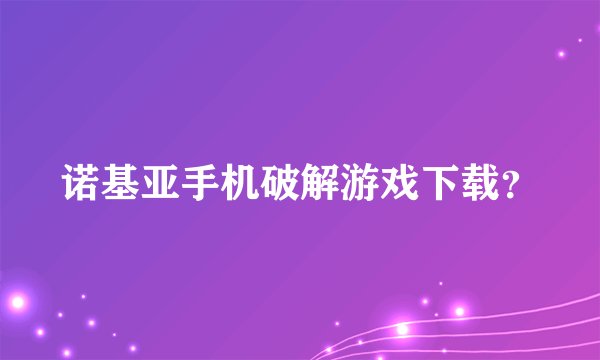 诺基亚手机破解游戏下载？
