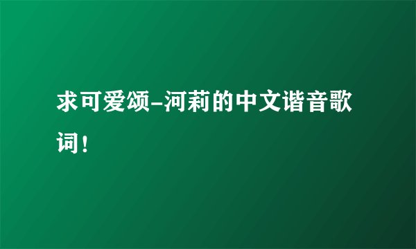 求可爱颂-河莉的中文谐音歌词！