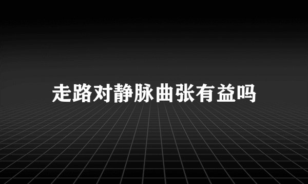 走路对静脉曲张有益吗