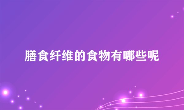 膳食纤维的食物有哪些呢