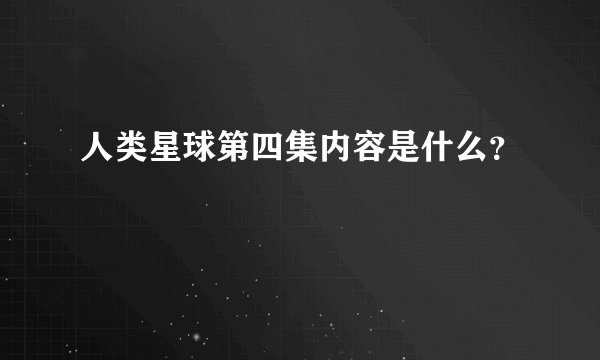 人类星球第四集内容是什么？