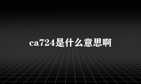 ca724是什么意思啊