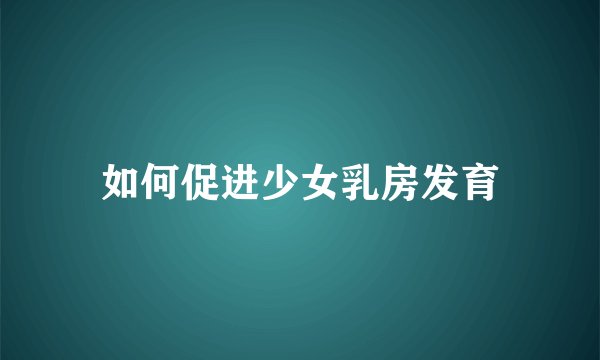 如何促进少女乳房发育
