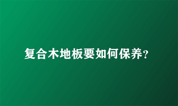 复合木地板要如何保养？