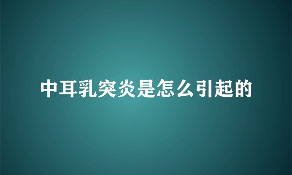 中耳乳突炎是怎么引起的