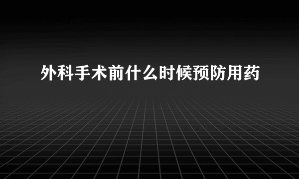 外科手术前什么时候预防用药