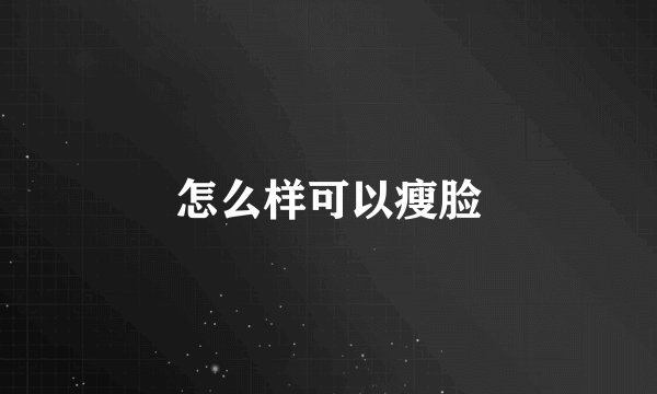怎么样可以瘦脸