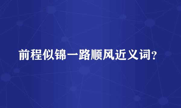 前程似锦一路顺风近义词？
