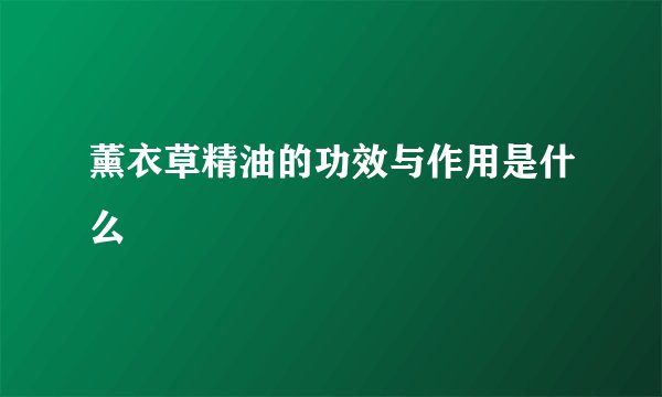 薰衣草精油的功效与作用是什么