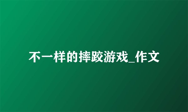 不一样的摔跤游戏_作文