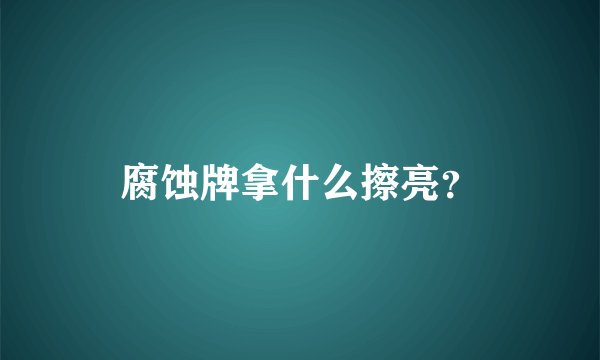 腐蚀牌拿什么擦亮？