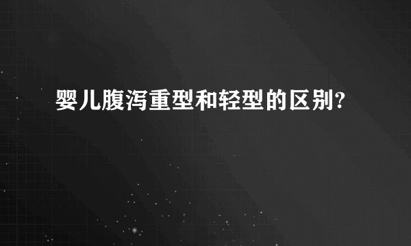 婴儿腹泻重型和轻型的区别?