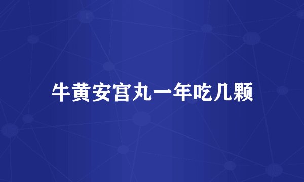 牛黄安宫丸一年吃几颗