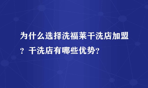 为什么选择洗福莱干洗店加盟?干洗店有哪些优势?