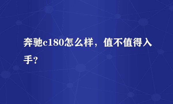 奔驰c180怎么样,值不值得入手?