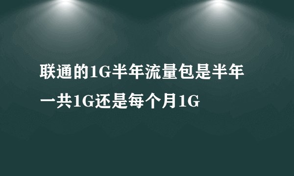 联通的1G半年流量包是半年一共1G还是每个月1G