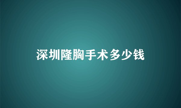 深圳隆胸手术多少钱