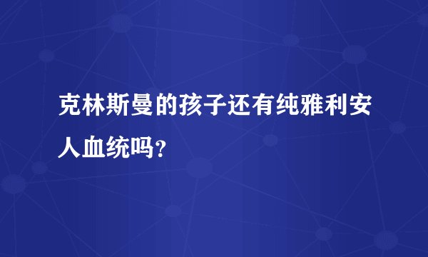 克林斯曼的孩子还有纯雅利安人血统吗？
