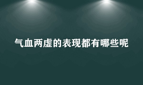 气血两虚的表现都有哪些呢