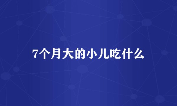 7个月大的小儿吃什么