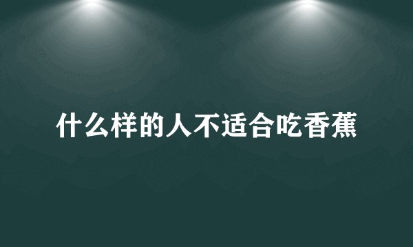 什么样的人不适合吃香蕉