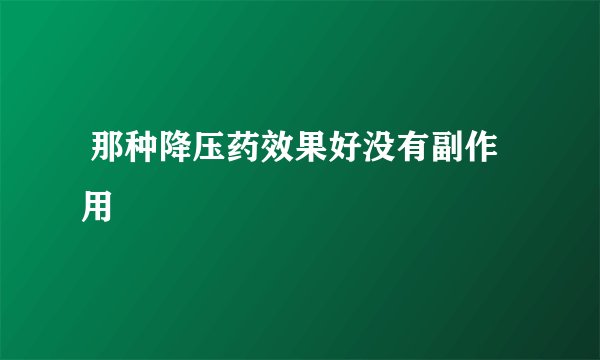  那种降压药效果好没有副作用