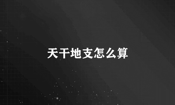 天干地支怎么算