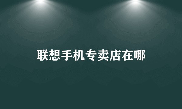 联想手机专卖店在哪